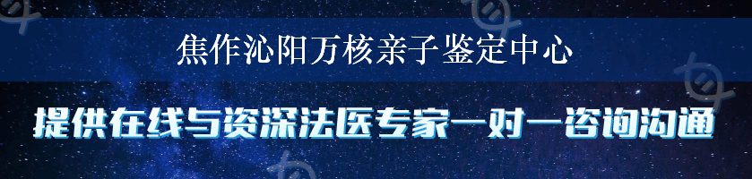 焦作沁阳万核亲子鉴定中心